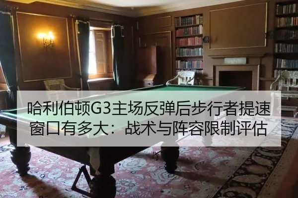 哈利伯顿G3主场反弹后步行者提速窗口有多大：战术与阵容限制评估