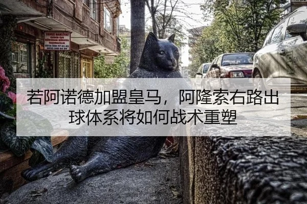 若阿诺德加盟皇马，阿隆索右路出球体系将如何战术重塑