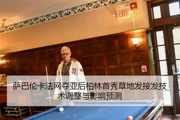 萨巴伦卡法网夺亚后柏林首秀草地发接发技术调整与影响预测