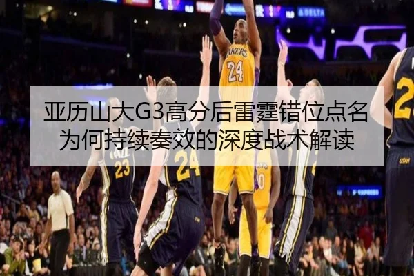 亚历山大G3高分后雷霆错位点名为何持续奏效的深度战术解读