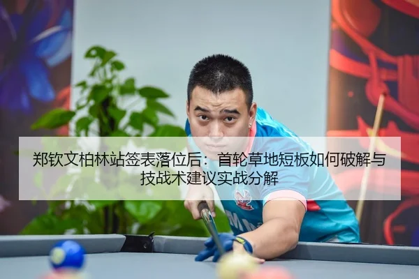 郑钦文柏林站签表落位后：首轮草地短板如何破解与技战术建议实战分解