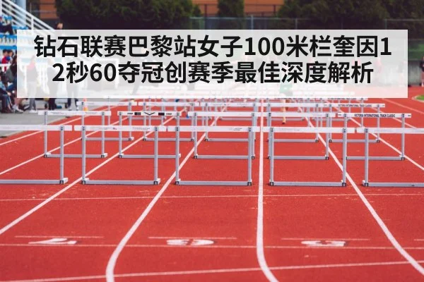钻石联赛巴黎站女子100米栏奎因12秒60夺冠创赛季最佳深度解析
