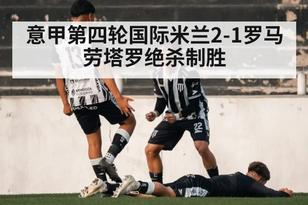 意甲第四轮国际米兰2-1罗马 劳塔罗绝杀制胜